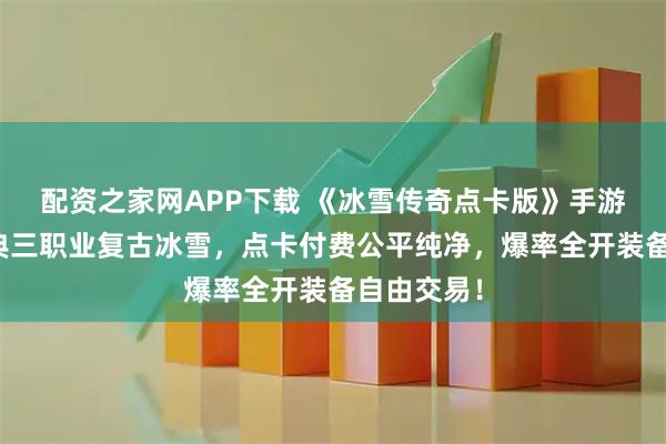 配资之家网APP下载 《冰雪传奇点卡版》手游官网：经典三职业复古冰雪，点卡付费公平纯净，爆率全开装备自由交易！
