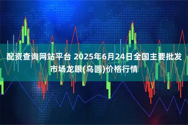 配资查询网站平台 2025年6月24日全国主要批发市场龙眼(乌圆)价格行情