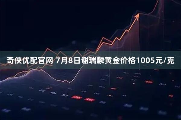 奇侠优配官网 7月8日谢瑞麟黄金价格1005元/克