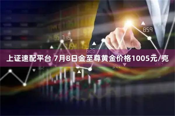 上证速配平台 7月8日金至尊黄金价格1005元/克