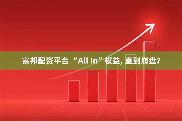 富邦配资平台 “All In”权益, 直到崩盘?
