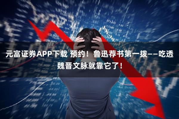 元富证券APP下载 预约！鲁迅荐书第一拨——吃透魏晋文脉就靠它了！