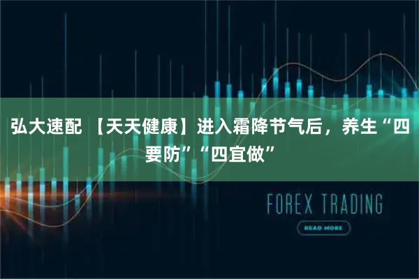 弘大速配 【天天健康】进入霜降节气后，养生“四要防”“四宜做”