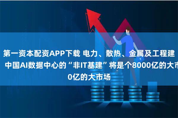 第一资本配资APP下载 电力、散热、金属及工程建设，中国AI数据中心的“非IT基建”将是个8000亿的大市场