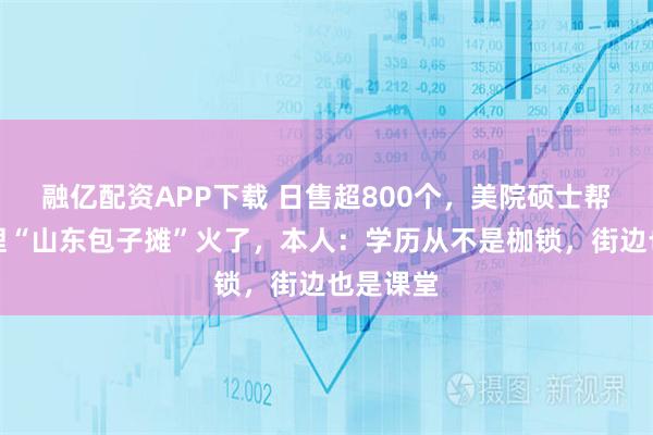 融亿配资APP下载 日售超800个，美院硕士帮父母主理“山东包子摊”火了，本人：学历从不是枷锁，街边也是课堂