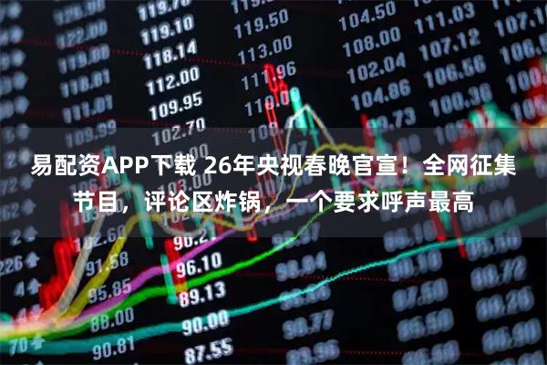 易配资APP下载 26年央视春晚官宣！全网征集节目，评论区炸锅，一个要求呼声最高