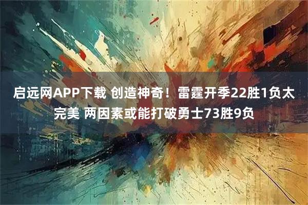 启远网APP下载 创造神奇！雷霆开季22胜1负太完美 两因素或能打破勇士73胜9负
