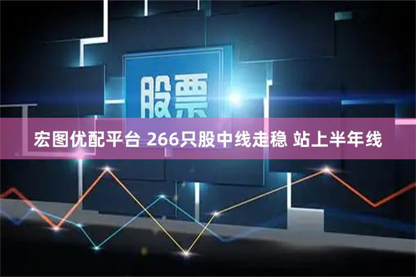宏图优配平台 266只股中线走稳 站上半年线