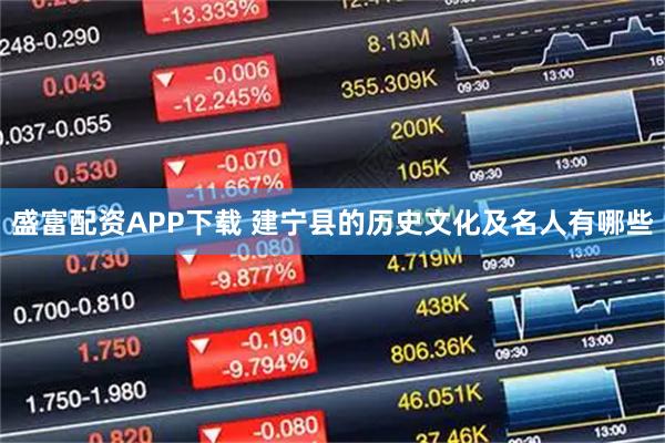 盛富配资APP下载 建宁县的历史文化及名人有哪些