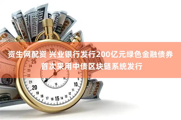 资生网配资 兴业银行发行200亿元绿色金融债券 首次采用中债区块链系统发行