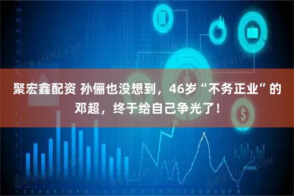 聚宏鑫配资 孙俪也没想到，46岁“不务正业”的邓超，终于给自己争光了！