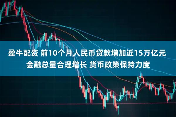 盈牛配资 前10个月人民币贷款增加近15万亿元 金融总量合理增长 货币政策保持力度